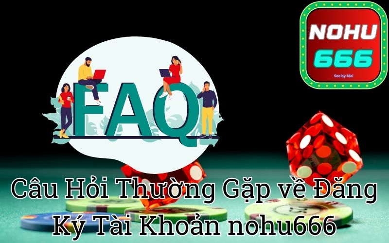 Câu Hỏi Thường Gặp về Đăng Ký Tài Khoản nohu666